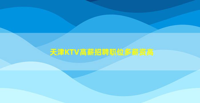 天津KTV高薪招聘职位多薪资高